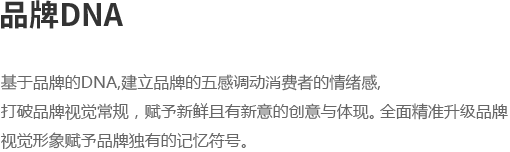 基于品牌的DNA,建立品牌的五感调动消费者的情绪感,
打破品牌视觉常规，赋予新鲜且有新意的创意与体现。 全面精准升级品牌视觉形象赋予品牌独有的记忆符号。